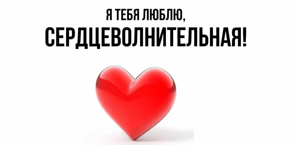 Открытка  для любимых и родных. сердцеволнительная, Я тебя люблю  