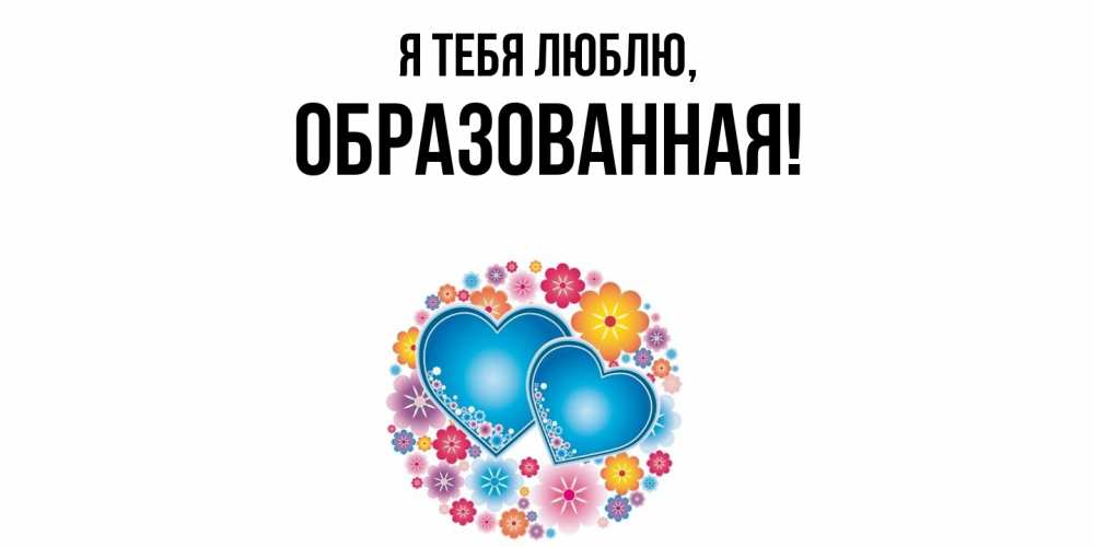 Открытка  для любимых и родных. обpазованная, Я тебя люблю  