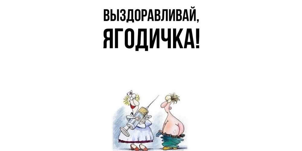 Открытка  для любимых и родных. ягодичка, Выздоравливай  