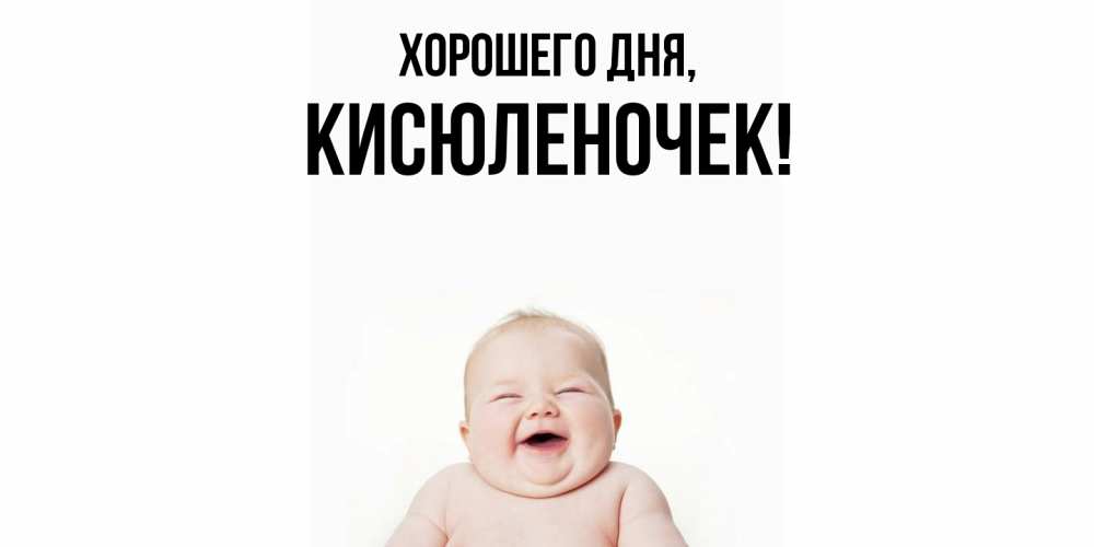 Открытка  для любимых и родных. кисюленочек, Хорошего дня  