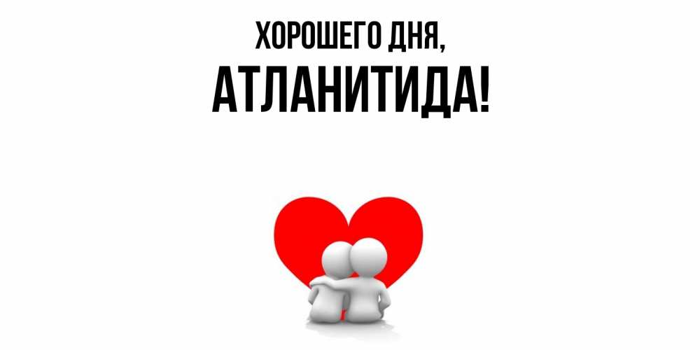 Открытка  для любимых и родных. атланитида, Хорошего дня  