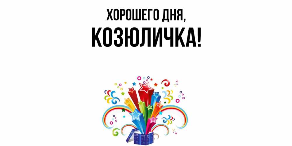 Открытка  для любимых и родных. козюличка, Хорошего дня  