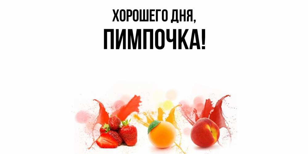 Открытка  для любимых и родных. пимпочка, Хорошего дня  