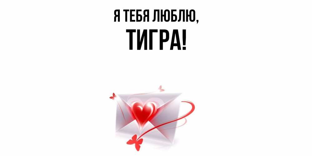 Открытка  для любимых и родных. тигpа, Я тебя люблю  