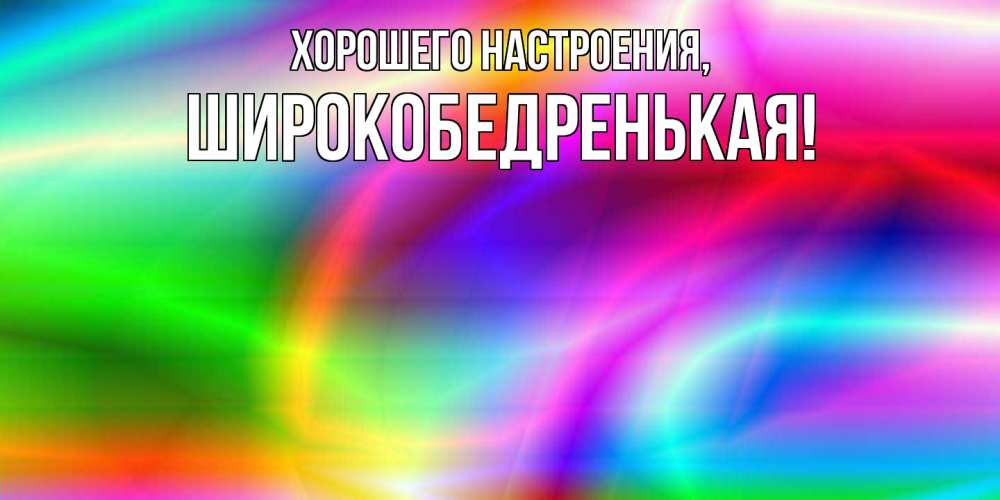 Открытка с именем, широкобедренькая, Хорошего настроения