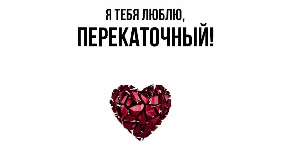 Открытка  для любимых и родных. перекаточный, Я тебя люблю  