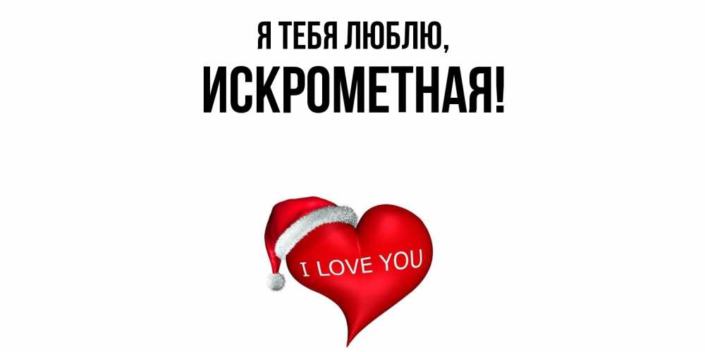 Открытка  для любимых и родных. искрометная, Я тебя люблю  