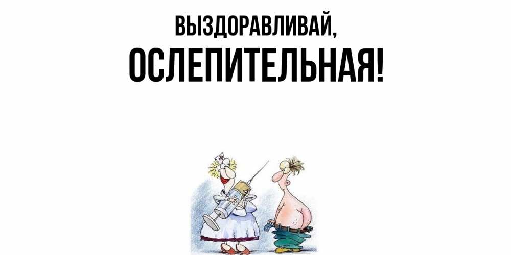 Открытка  для любимых и родных. ослепительная, Выздоравливай  