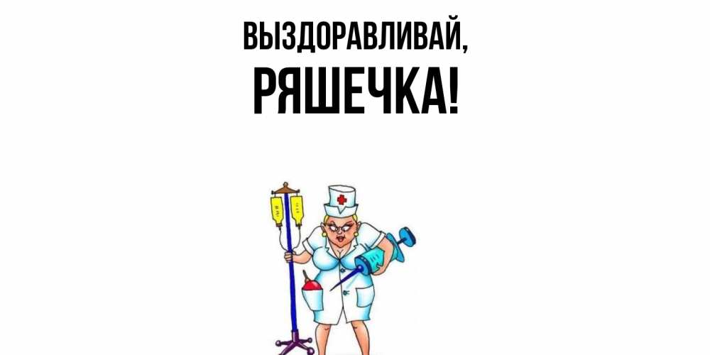 Открытка  для любимых и родных. ряшечка, Выздоравливай  