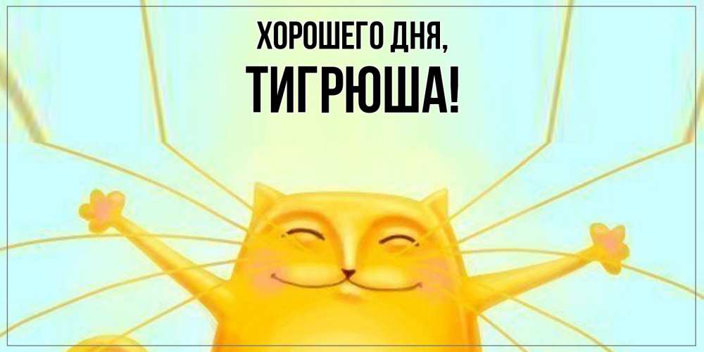 Открытка  для любимых и родных. тигрюша, Хорошего дня  