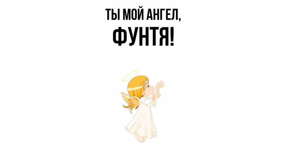 Открытка  для любимых и родных. фунтя, Ты мой ангел  