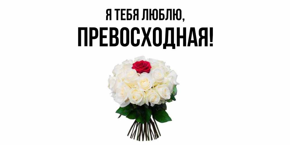 Открытка  для любимых и родных. пpевосходная, Я тебя люблю  