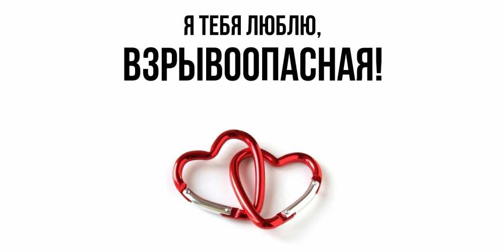 Открытка  для любимых и родных. взрывоопасная, Я тебя люблю  