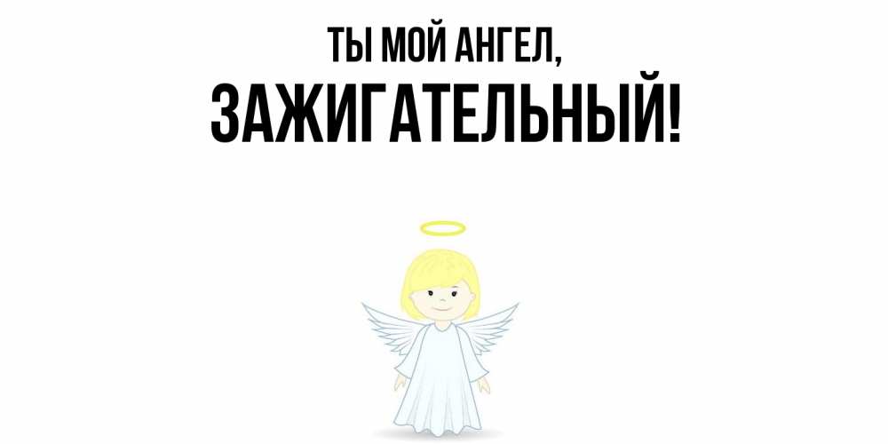 Открытка  для любимых и родных. зажигательный, Ты мой ангел  