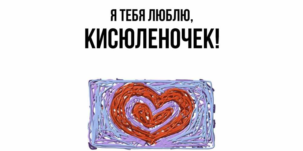 Открытка  для любимых и родных. кисюленочек, Я тебя люблю  