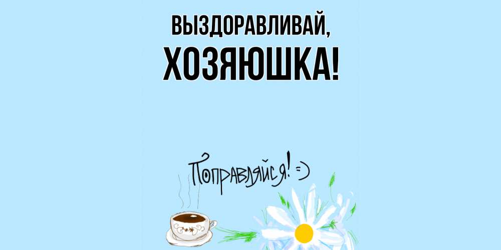 Открытка  для любимых и родных. хозяюшка, Выздоравливай  