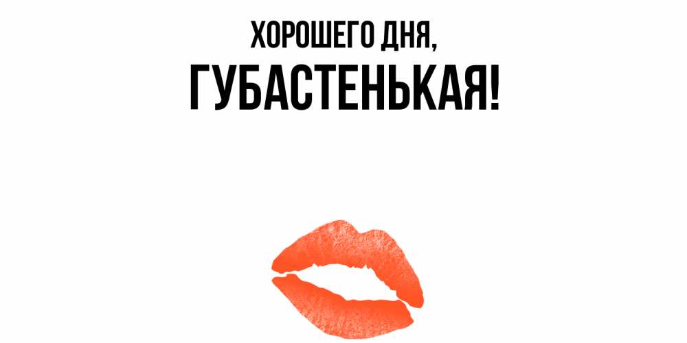 Открытка  для любимых и родных. губастенькая, Хорошего дня  