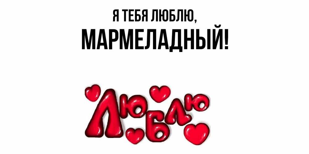 Открытка  для любимых и родных. мармеладный, Я тебя люблю  