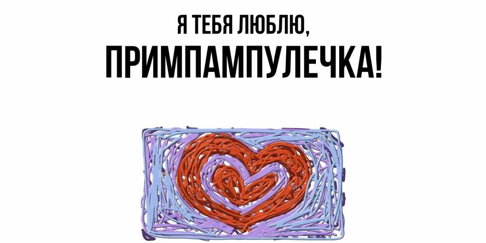 Открытка  для любимых и родных. примпампулечка, Я тебя люблю  
