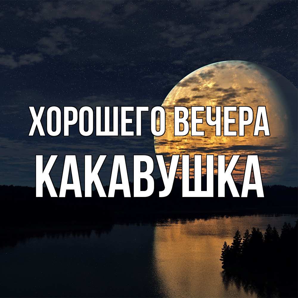 Открытка  для любимых и родных. какавушка, Хорошего вечера  