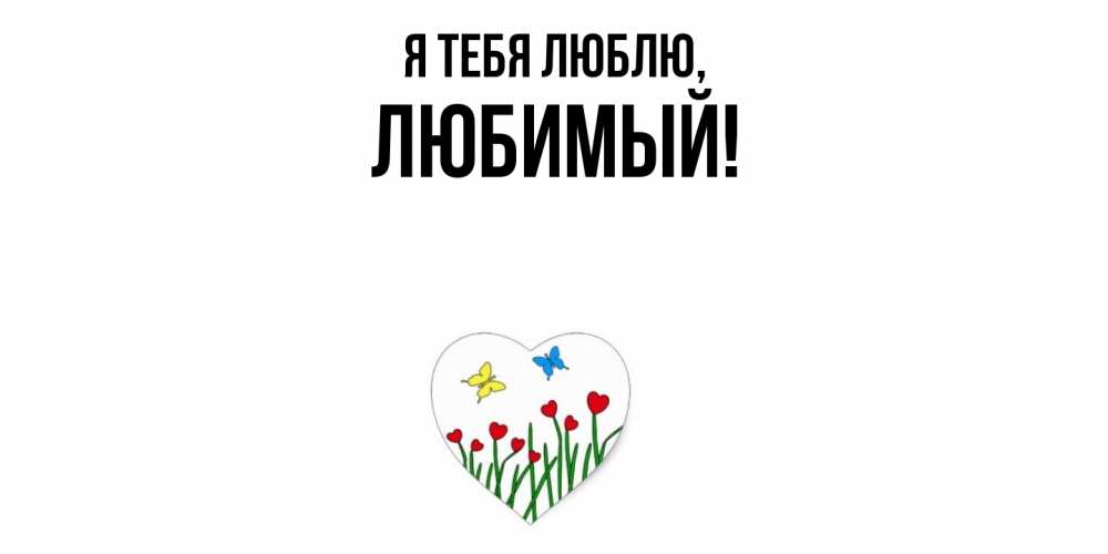 Открытка  для любимых и родных. Любимый, Я тебя люблю  