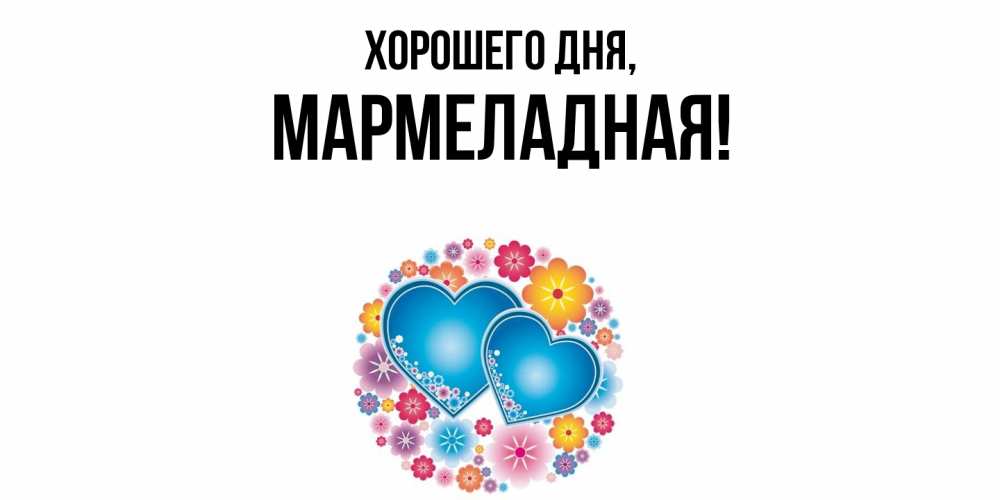 Открытка  для любимых и родных. мармеладная, Хорошего дня  