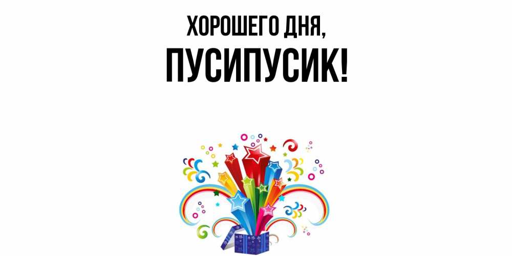 Открытка  для любимых и родных. пусипусик, Хорошего дня  