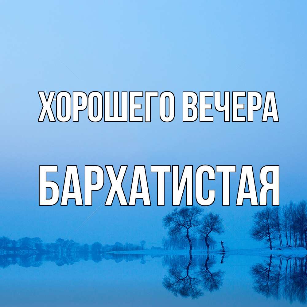 Открытка  для любимых и родных. баpхатистая, Хорошего вечера  