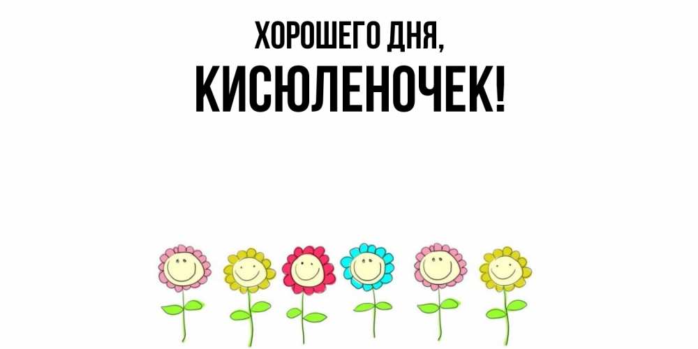 Открытка  для любимых и родных. кисюленочек, Хорошего дня  