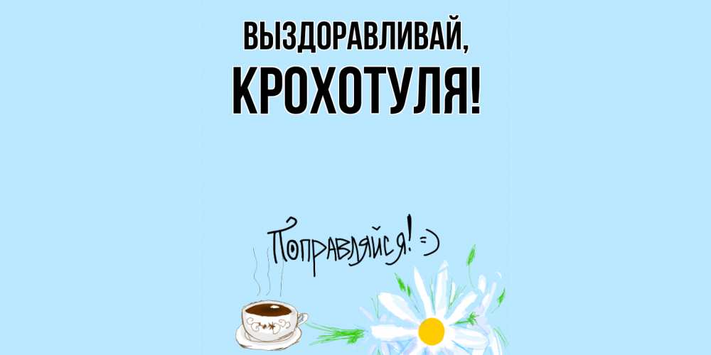 Открытка  для любимых и родных. крохотуля, Выздоравливай  