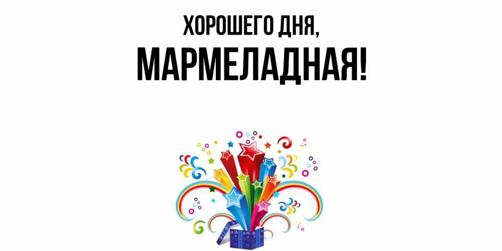 Открытка  для любимых и родных. мармеладная, Хорошего дня  
