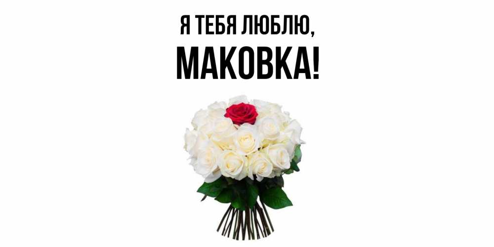 Открытка с именем, маковка, Я тебя люблю