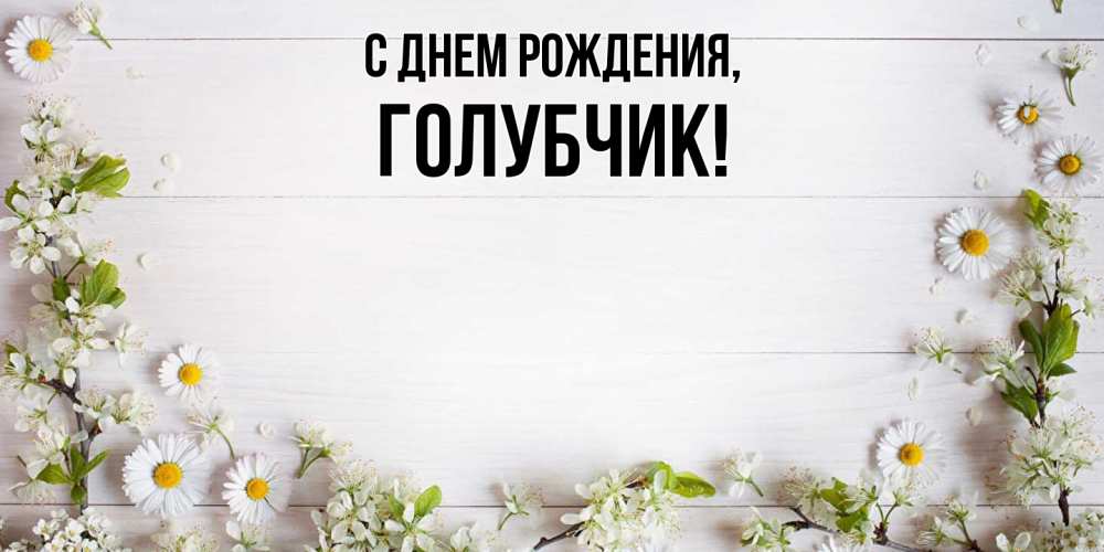 Открытка  для любимых и родных. голубчик, С днем рождения  