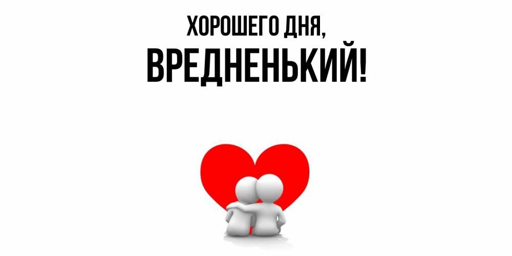 Открытка  для любимых и родных. вредненький, Хорошего дня  