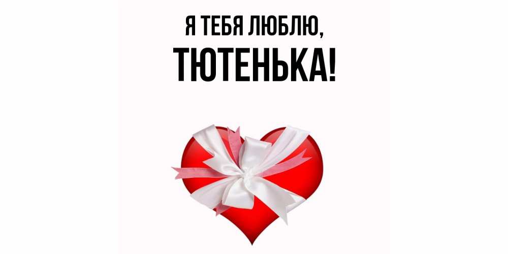 Открытка  для любимых и родных. тютенька, Я тебя люблю  