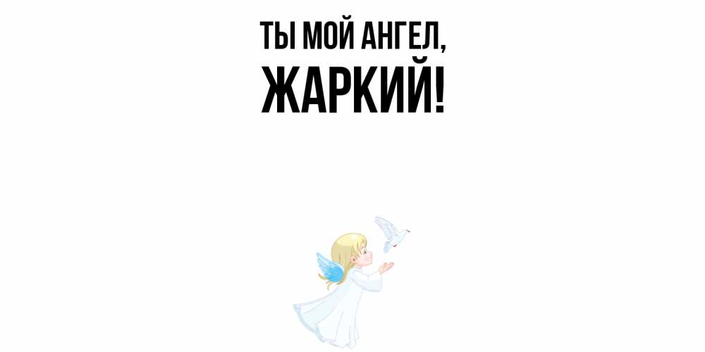 Открытка  для любимых и родных. жаркий, Ты мой ангел  