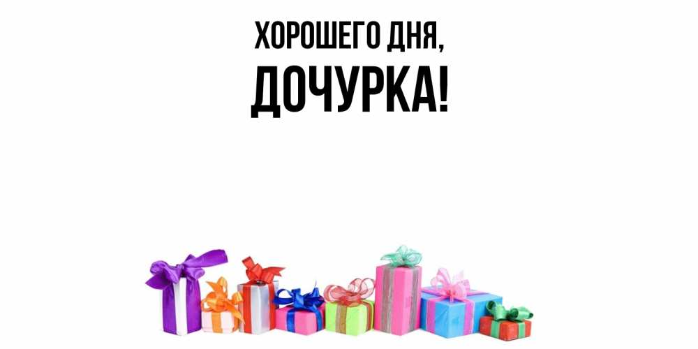 Открытка  для любимых и родных. Дочурка, Хорошего дня  