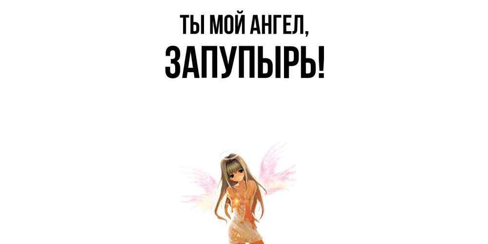 Открытка  для любимых и родных. запупырь, Ты мой ангел  