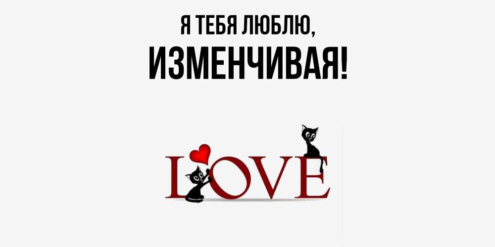 Открытка  для любимых и родных. изменчивая, Я тебя люблю  