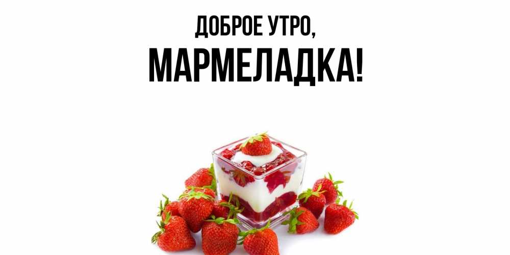 Открытка  для любимых и родных. мармеладка, Доброе утро  