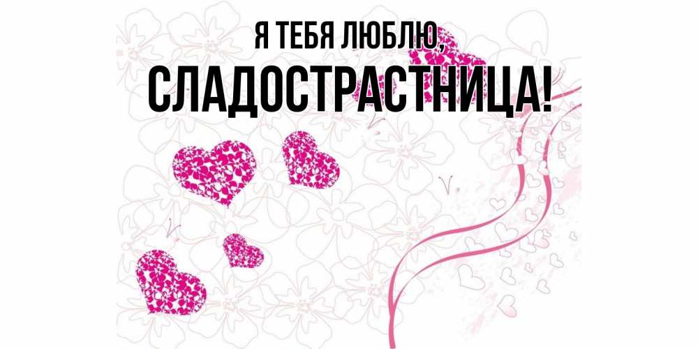 Открытка  для любимых и родных. сладострастница, Я тебя люблю  