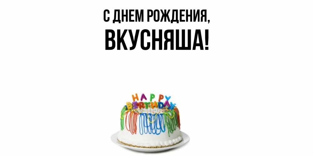 Открытка  для любимых и родных. вкусняша, С днем рождения  