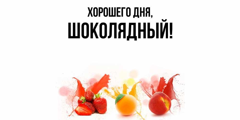 Открытка  для любимых и родных. шoколядный, Хорошего дня  
