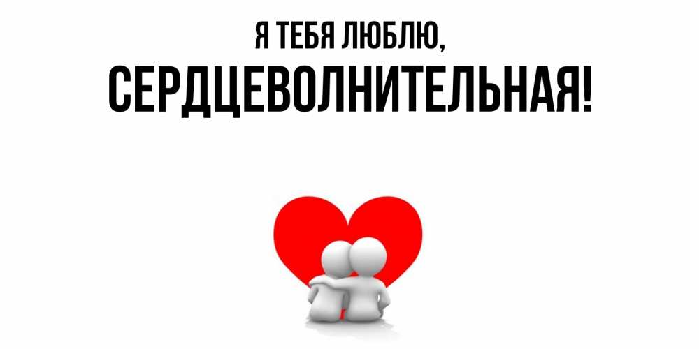 Открытка  для любимых и родных. сердцеволнительная, Я тебя люблю  