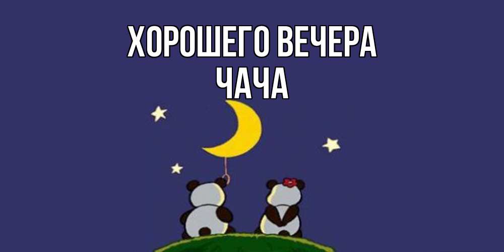 Открытка  для любимых и родных. чача, Хорошего вечера  