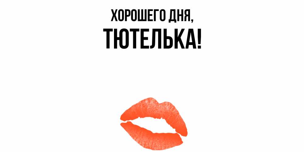 Открытка  для любимых и родных. тютелька, Хорошего дня  