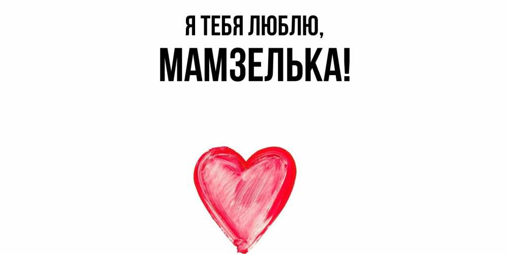 Открытка  для любимых и родных. мамзелька, Я тебя люблю  
