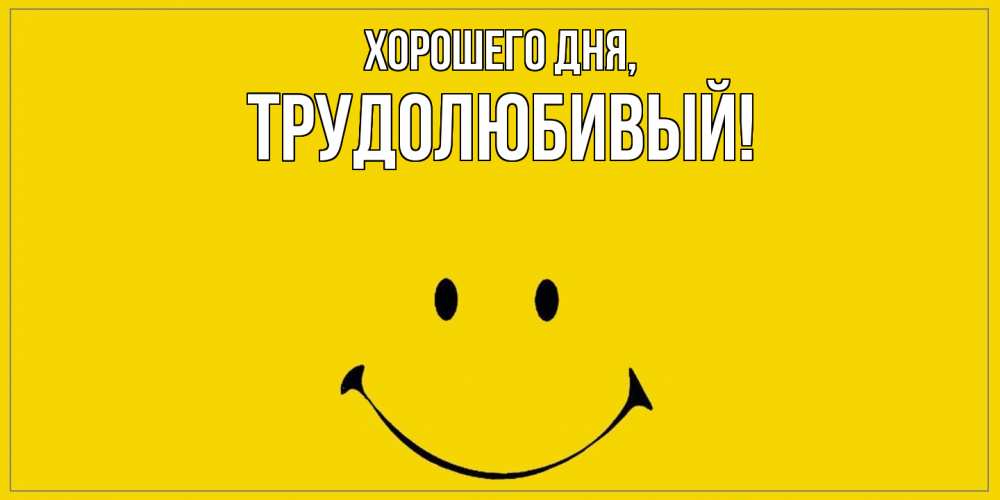 Открытка  для любимых и родных. трудолюбивый, Хорошего дня  