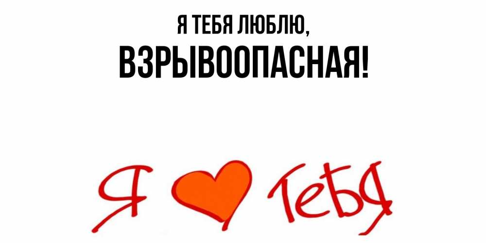 Открытка  для любимых и родных. взрывоопасная, Я тебя люблю  