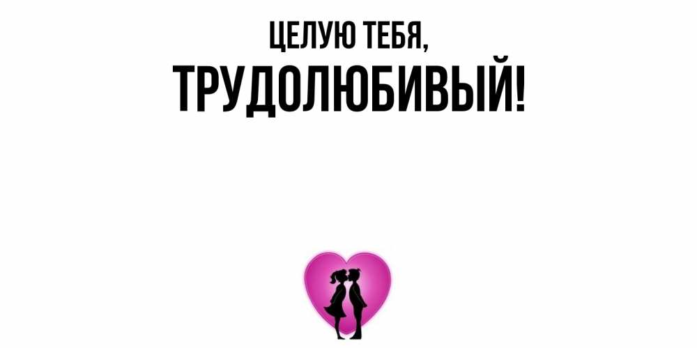 Открытка  для любимых и родных. трудолюбивый, Целую тебя  